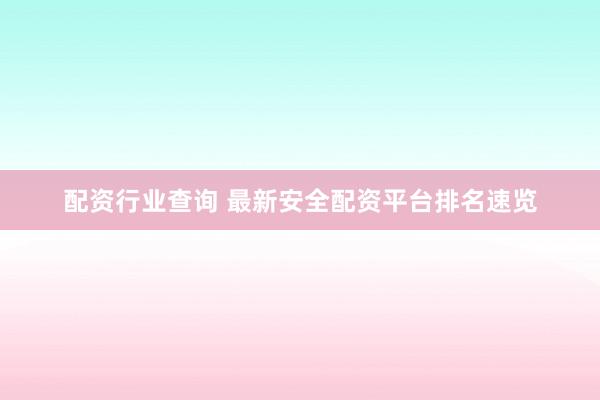 配资行业查询 最新安全配资平台排名速览