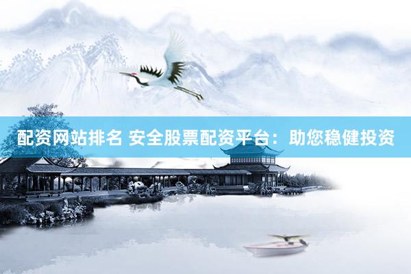配资网站排名 安全股票配资平台：助您稳健投资
