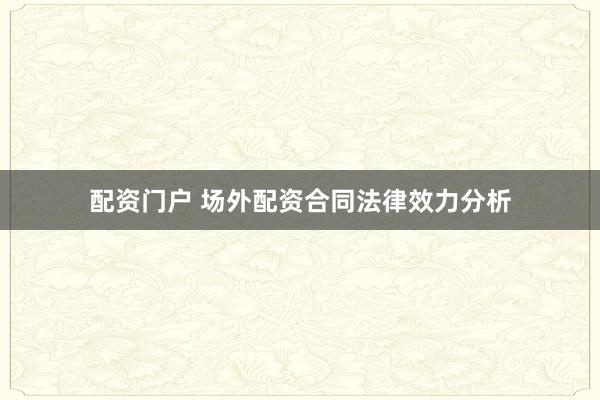 配资门户 场外配资合同法律效力分析