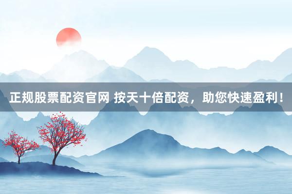 正规股票配资官网 按天十倍配资，助您快速盈利！