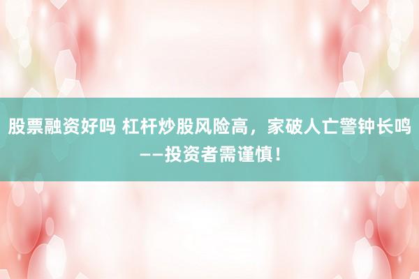 股票融资好吗 杠杆炒股风险高，家破人亡警钟长鸣——投资者需谨慎！