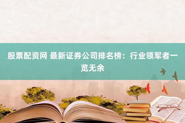 股票配资网 最新证券公司排名榜：行业领军者一览无余