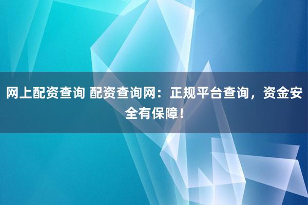 网上配资查询 配资查询网：正规平台查询，资金安全有保障！