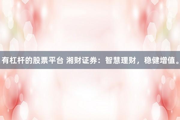 有杠杆的股票平台 湘财证券:智慧理财,稳健增值。