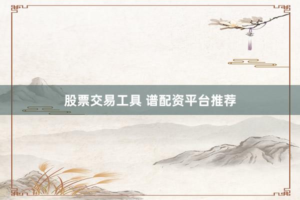 股票交易工具 谱配资平台推荐