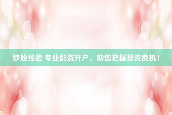 炒股经验 专业配资开户，助您把握投资良机！