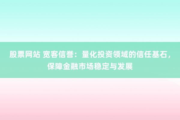 股票网站 宽客信誉：量化投资领域的信任基石，保障金融市场稳定与发展