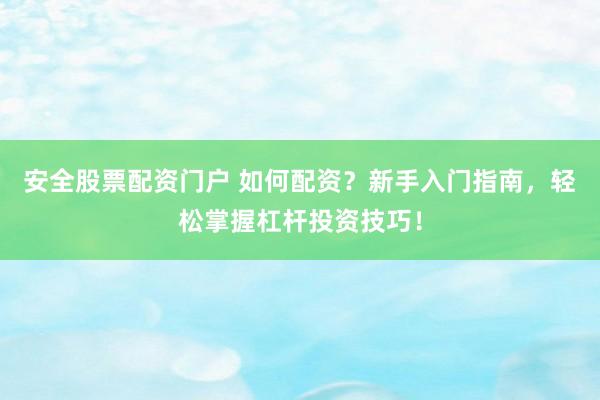 安全股票配资门户 如何配资？新手入门指南，轻松掌握杠杆投资技巧！