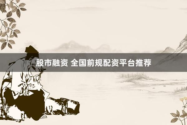 股市融资 全国前规配资平台推荐