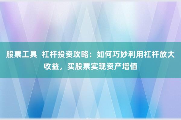 股票工具  杠杆投资攻略：如何巧妙利用杠杆放大收益，买股票实现资产增值