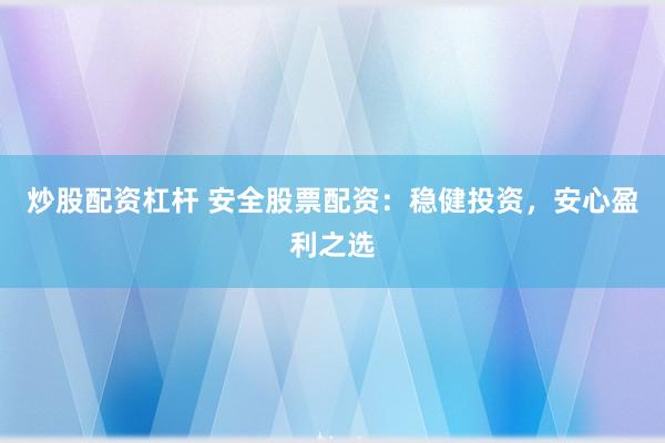 炒股配资杠杆 安全股票配资：稳健投资，安心盈利之选