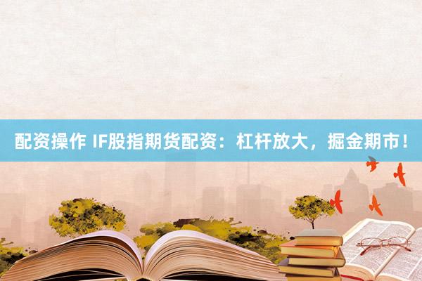 配资操作 IF股指期货配资：杠杆放大，掘金期市！