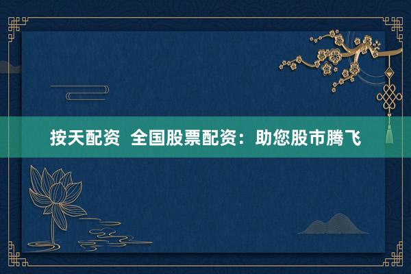 按天配资  全国股票配资：助您股市腾飞