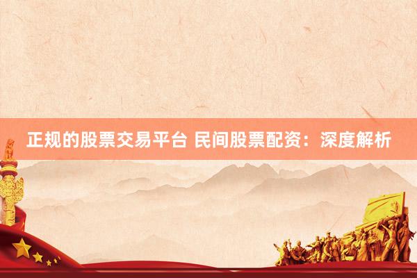 正规的股票交易平台 民间股票配资：深度解析